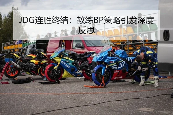 JDG连胜终结：教练BP策略引发深度反思